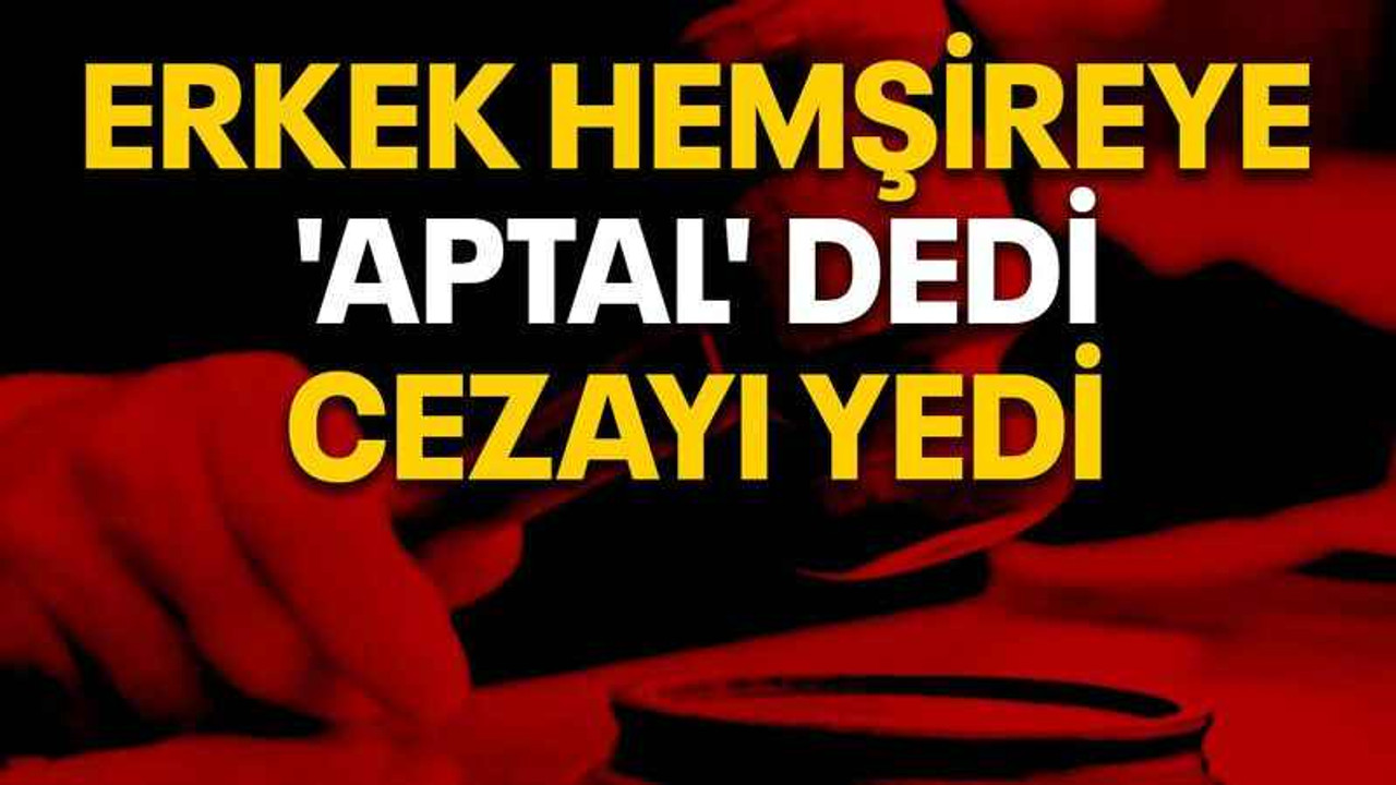 Erkek hemşireye 'aptal' dedi, cezayı yedi